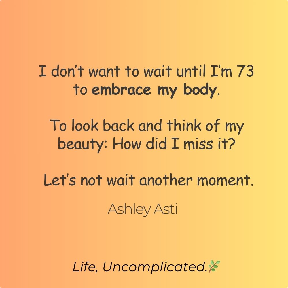 Self love quote by Ashley Asti about embracing your body now instead of waiting, warm yellow and peach gradient background, Life Uncomplicated.