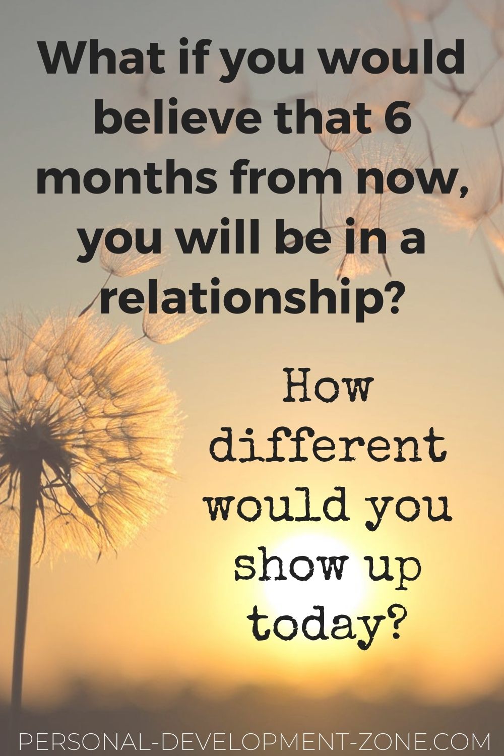 dating quotes what if you would believe that 6 months from now you will be in a relationship how different would you show up today