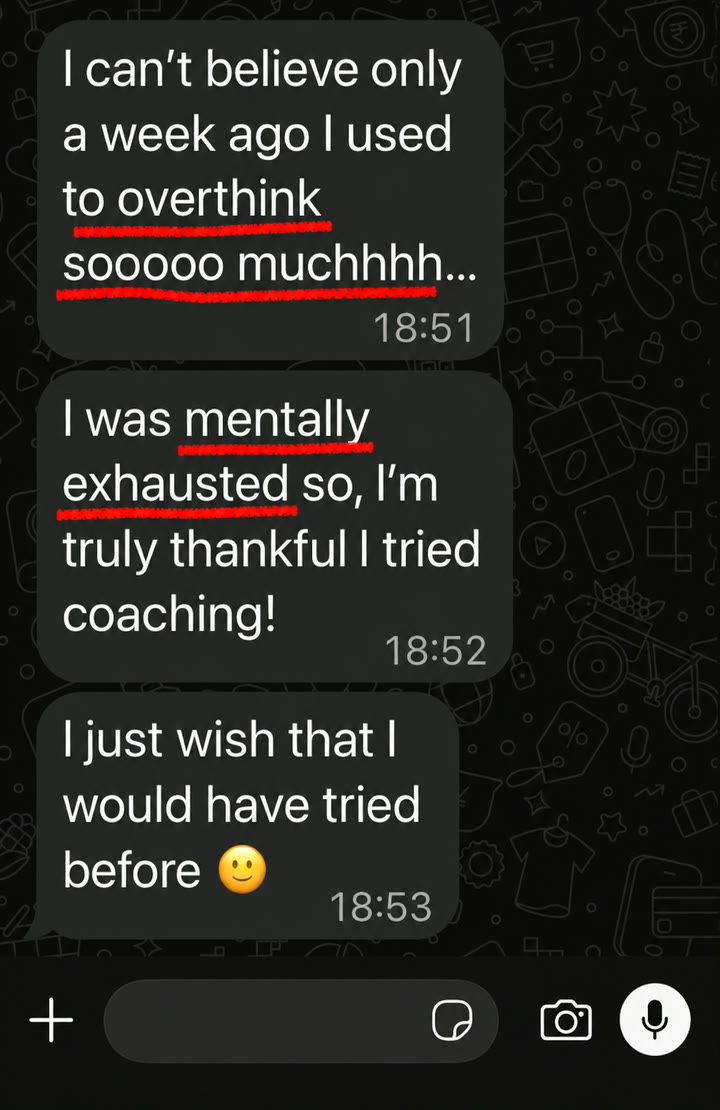 WhatsApp message from a client: I can't believe only a week ago I used to overthink sooooo muchhhh... I was mentally exhausted so, I'm truly thankful I tried coaching! I just wish that I would have tried before 🙂